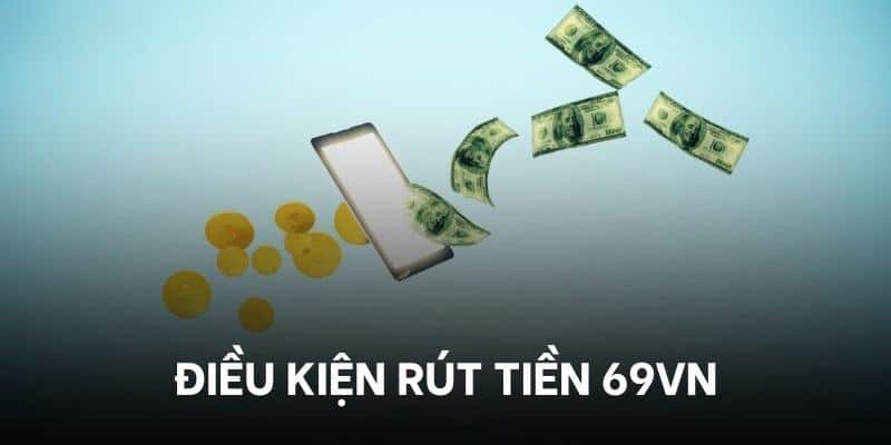 Điều kiện rút tiền tại 69VN